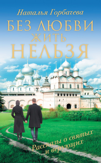 Обложка книги «Без любви жить нельзя. Рассказы о святых и верующих»