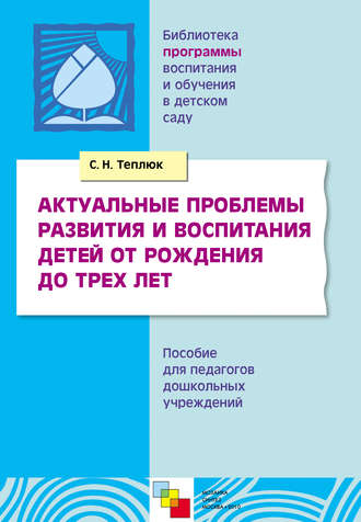 Светлана Теплюк. Актуальные проблемы развития и воспитания детей от рождения до трех лет. Пособие для педагогов дошкольных учреждений