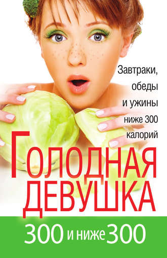 Обложка книги «Голодная девушка. 300 и ниже 300. Завтраки, обеды и ужины»