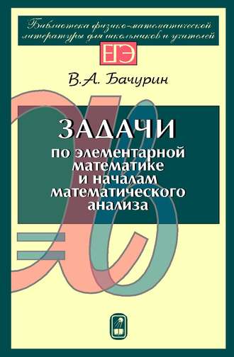 В. А. Бачурин. Задачи по элементарной математике и началам математического анализа