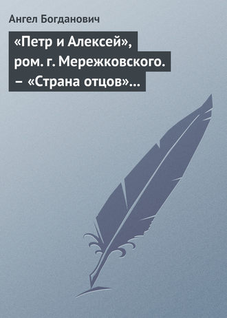 Ангел Богданович. «Петр и Алексей», ром. г. Мережковского. – «Страна отцов» г. Гусева-Оренбургского