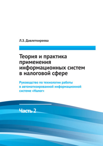 Л. З. Давлеткиреева. Теория и практика применения информационных систем в налоговой сфере. Часть 2. Руководство по технологии работы в автоматизированной информационной системе «Налог»