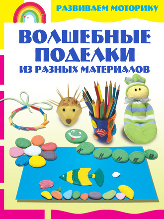 Обложка книги «Волшебные поделки из разных материалов»