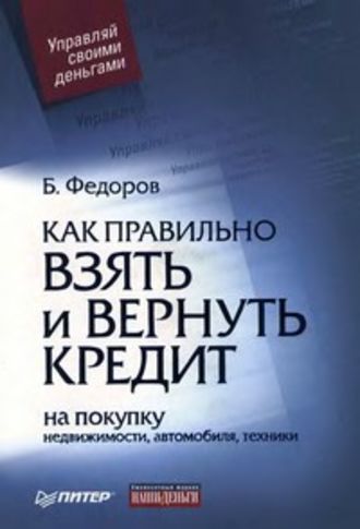 Борис Валерьевич Федоров. Как правильно взять и вернуть кредит: на покупку недвижимости, автомобиля, техники