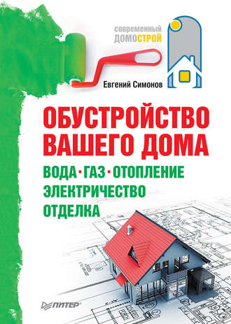 Е. В. Симонов. Обустройство вашего дома: вода, газ, отопление, электричество, отделка