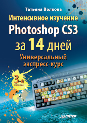 Т. О. Волкова. Интенсивное изучение Photoshop CS3 за 14 дней. Универсальный экспресс-курс