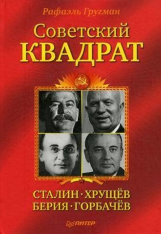 Рафаэль Гругман. Советский квадрат: Сталин–Хрущев–Берия–Горбачев