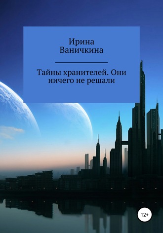 Ирина Энриковна Ваничкина. Тайны хранителей. Они ничего не решали