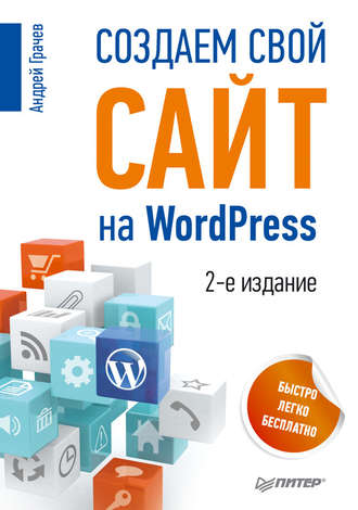 Андрей Грачев. Создаем свой сайт на WordPress: быстро, легко и бесплатно