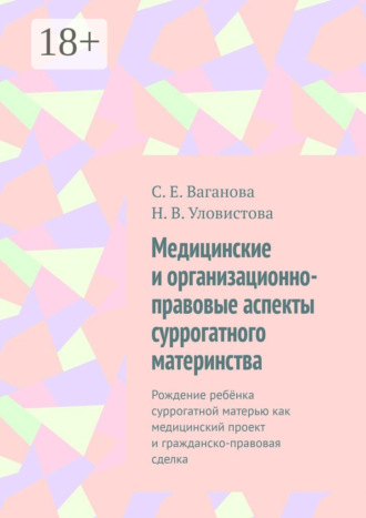 Обложка книги «Медицинские и организационно-правовые аспекты суррогатного материнства. Рождение ребёнка суррогатной матерью как медицинский проект и гражданско-правовая сделка»