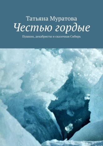 Татьяна Муратова. Честью гордые. Пушкин, декабристы и сказочная Сибирь