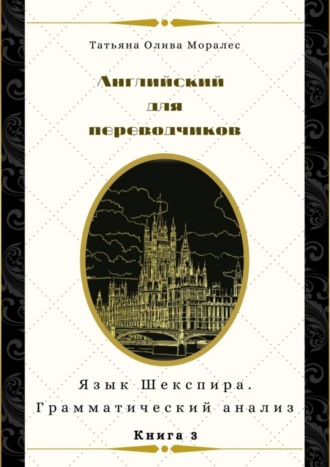 Обложка книги «Английский для переводчиков. Книга 3. Язык Шекспира. Грамматический анализ»