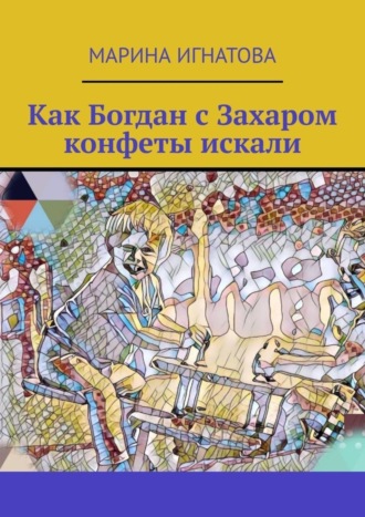 Обложка книги «Как Богдан с Захаром конфеты искали»