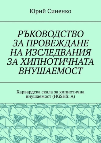 Обложка книги «РЪКОВОДСТВО ЗА ПРОВЕЖДАНЕ НА ИЗСЛЕДВАНИЯ ЗА ХИПНОТИЧНАТА ВНУШАЕМОСТ. Харвардска скала за хипнотична внушаемост (HGSHS:A)»