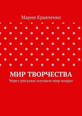 Обложка книги «Мир творчества. Через рисунки изучаем мир вокруг»