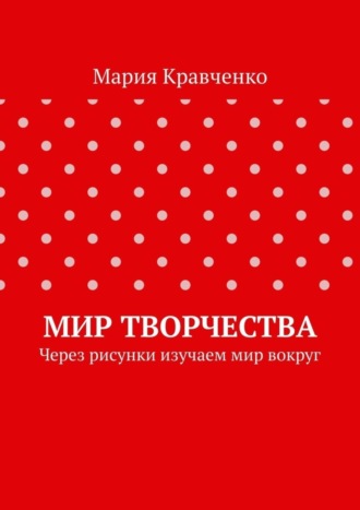 Мария Кравченко. Мир творчества. Через рисунки изучаем мир вокруг