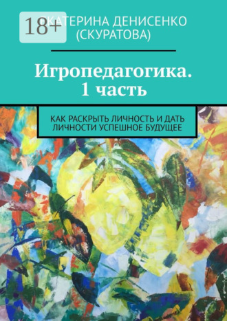 Обложка книги «Игропедагогика. 1 часть. Как раскрыть личность и дать личности успешное будущее»