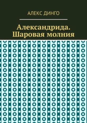 Алекс Динго. Александрида. Шаровая молния