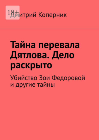 Дмитрий Коперник. Тайна перевала Дятлова. Дело раскрыто. Убийство Зои Федоровой и другие тайны