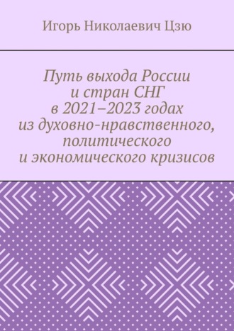 Обложка книги «Путь выхода России и стран СНГ в 2021–2023 годах из духовно-нравственного, политического и экономического кризисов»