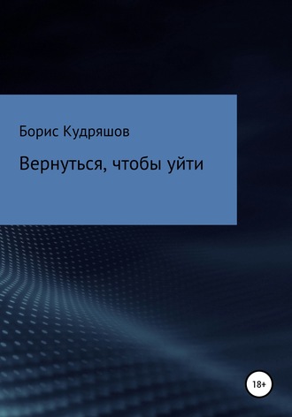 Борис Олегович Кудряшов. Вернуться, чтобы уйти