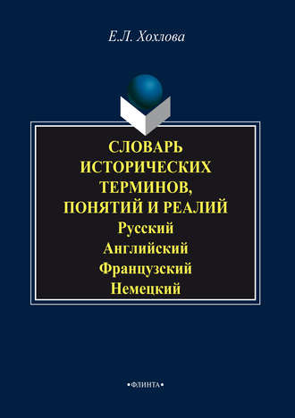 Е. Л. Хохлова. Словарь исторических терминов, понятий и реалий. Русский. Английский. Французский. Немецкий