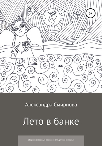 Александра Анатольевна Смирнова. Лето в банке. Сборник сказочных рассказов для детей и взрослых