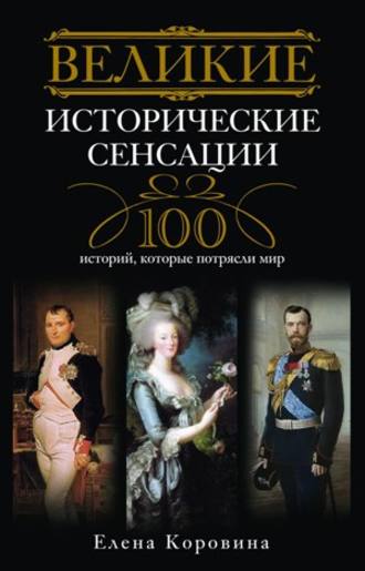 Елена Коровина. Великие исторические сенсации. 100 историй, которые потрясли мир