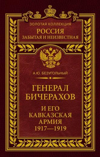 А. Ю. Безугольный. Генерал Бичерахов и его Кавказская армия. Неизвестные страницы истории Гражданской войны и интервенции на Кавказе. 1917–1919