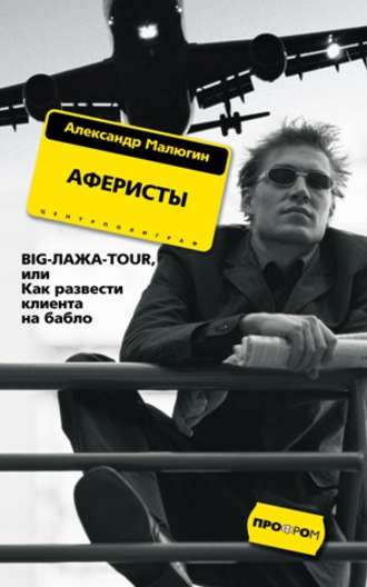 Александр Малюгин. Аферисты. BIG-ЛАЖА-TOUR, или Как развести клиента на бабло