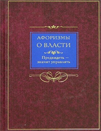 Группа авторов. Афоризмы о власти. Предвидеть – значит управлять