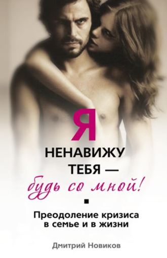 Обложка книги «Я ненавижу тебя – будь со мной! Преодоление кризиса в семье и в жизни»
