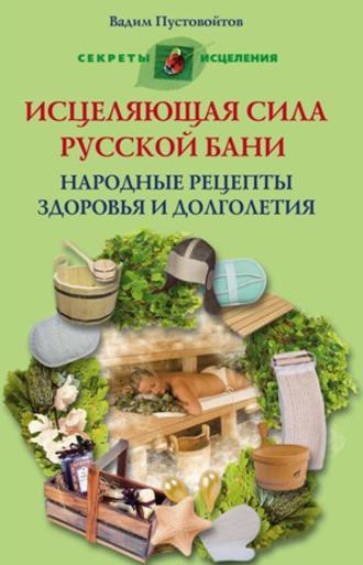 Обложка книги «Исцеляющая сила русской бани. Народные рецепты здоровья и долголетия»