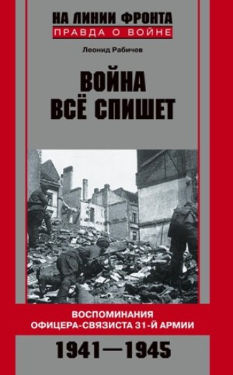 Леонид Рабичев. Война все спишет. Воспоминания офицера-связиста 31 армии. 1941-1945