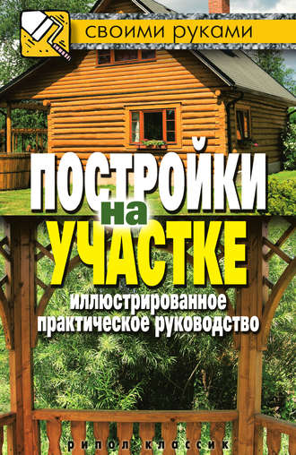 Группа авторов. Постройки на участке. Иллюстрированное практическое руководство