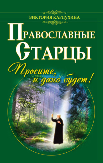 Обложка книги «Православные старцы. Просите, и дано будет!»