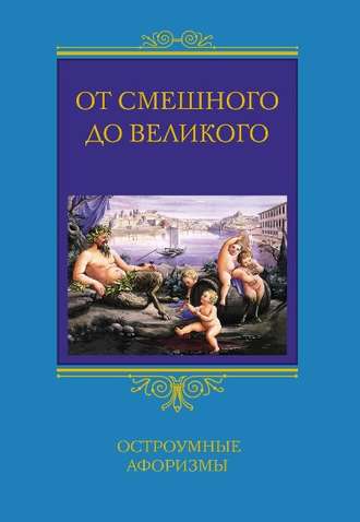 Обложка книги «От смешного до великого. Остроумные афоризмы»
