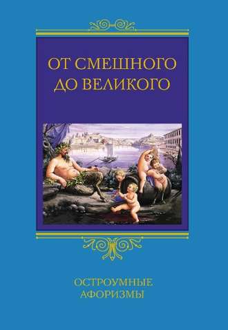 Группа авторов. От смешного до великого. Остроумные афоризмы