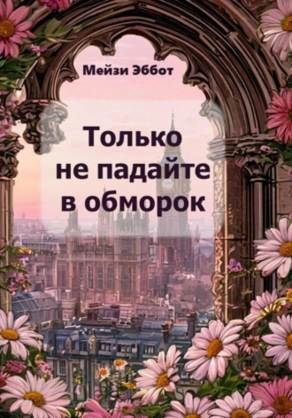 Мейзи Эббот. Только не падайте в обморок