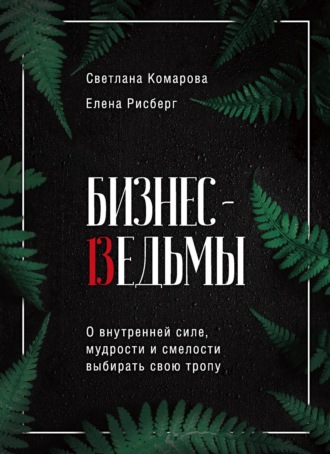 Обложка книги «Бизнес-ведьмы. О внутренней силе, мудрости и смелости выбирать свою тропу»