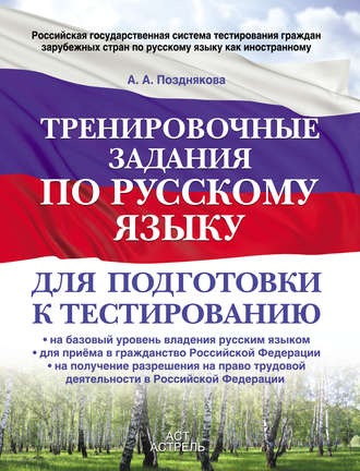 А. А. Позднякова. Тренировочные задания по русскому языку для подготовки к тестированию: на базовый уровень владения русским языком, для приема в гражданство Российской Федерации, на получение разрешения на право трудовой деятельности в Российской Федерации