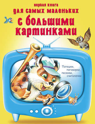 Обложка книги «Первая книга для самых маленьких с большими картинками. Потешки, поговорки, песенки, считалочки»