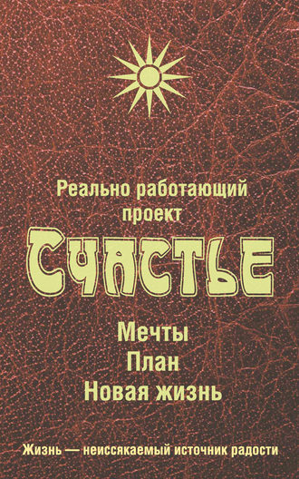 Группа авторов. Реально работающий проект Счастье. Мечты. План. Новая жизнь