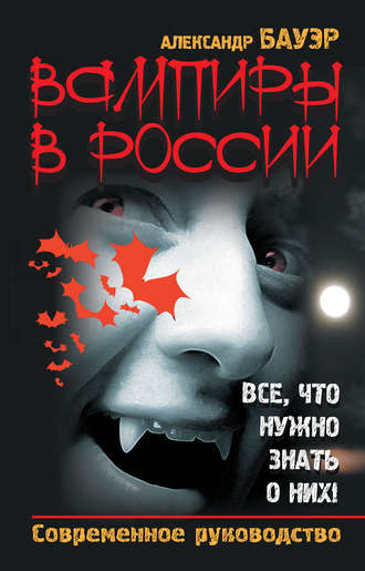 Александр Бауэр. Вампиры в России. Все, что нужно знать о них! Современное руководство