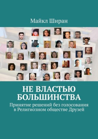 Майкл Ширан. Не властью большинства. Принятие решений без голосования в Религиозном обществе Друзей