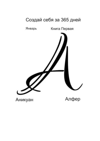 Аникуан Алфер. Создай себя за 365 дней. Январь. Книга Первая