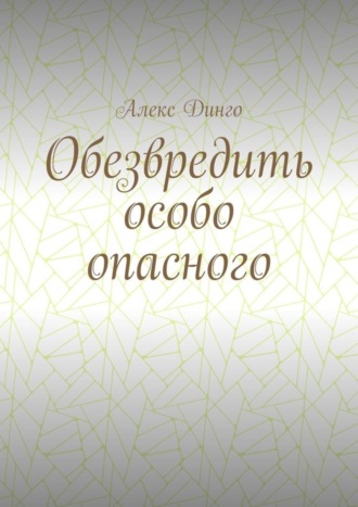 Алекс Динго. Обезвредить особо опасного