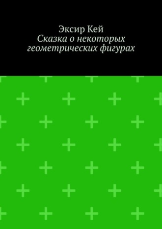 Эксир Кей. Сказка о некоторых геометрических фигурах