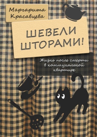 Маргарита Красавцева. Шевели шторами! Жизнь после смерти в коммунальной квартире