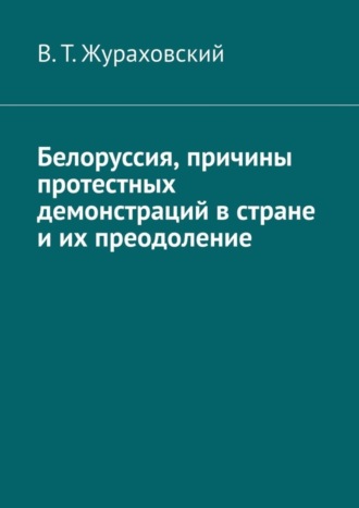 В. Т. Жураховский. Белоруссия, причины протестных демонстраций в стране и их преодоление